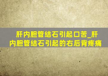 肝内胆管结石引起口苦_肝内胆管结石引起的右后背疼痛