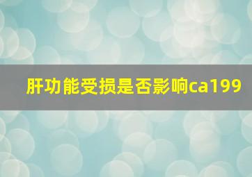 肝功能受损是否影响ca199