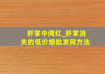 肝掌中间红_肝掌消失的(低价烟批发网)方法