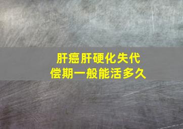 肝癌肝硬化失代偿期一般能活多久