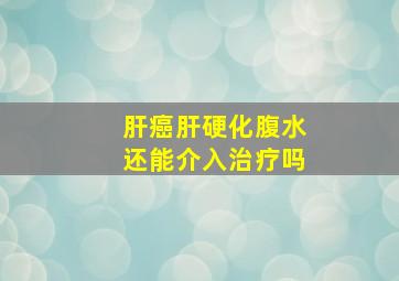 肝癌肝硬化腹水还能介入治疗吗