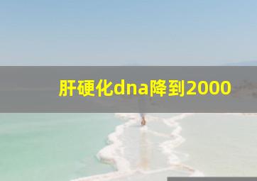 肝硬化dna降到2000