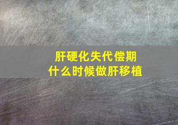 肝硬化失代偿期什么时候做肝移植