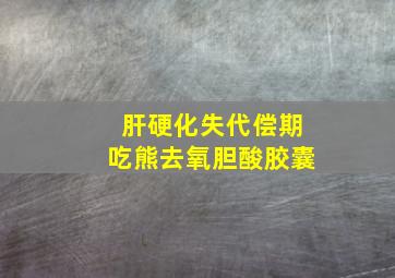 肝硬化失代偿期吃熊去氧胆酸胶囊