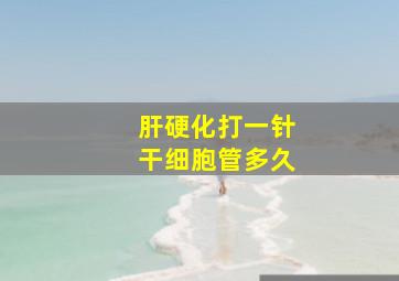 肝硬化打一针干细胞管多久