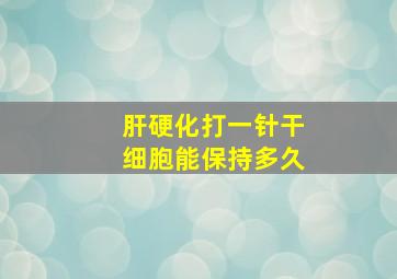 肝硬化打一针干细胞能保持多久