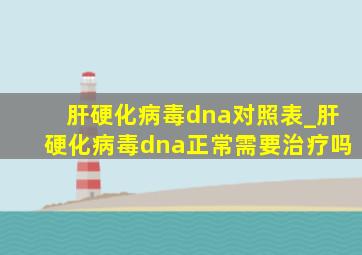 肝硬化病毒dna对照表_肝硬化病毒dna正常需要治疗吗