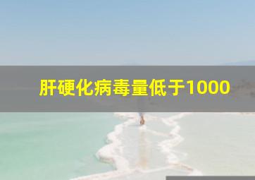 肝硬化病毒量低于1000