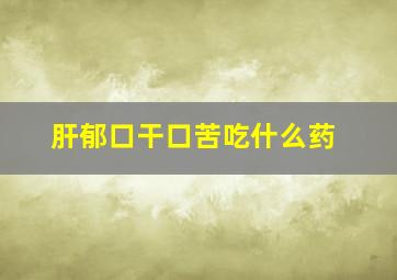 肝郁口干口苦吃什么药