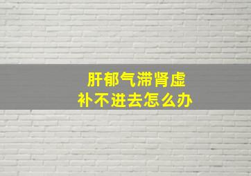 肝郁气滞肾虚补不进去怎么办