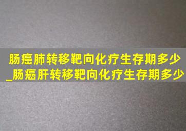 肠癌肺转移靶向化疗生存期多少_肠癌肝转移靶向化疗生存期多少