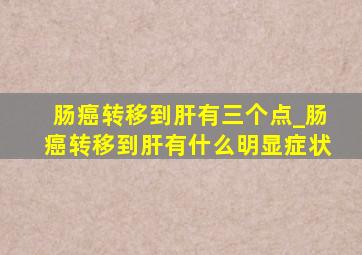 肠癌转移到肝有三个点_肠癌转移到肝有什么明显症状