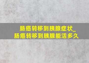 肠癌转移到胰腺症状_肠癌转移到胰腺能活多久