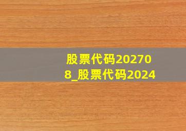 股票代码202708_股票代码2024