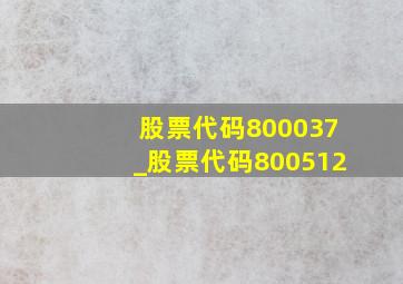 股票代码800037_股票代码800512