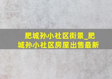 肥城孙小社区街景_肥城孙小社区房屋出售最新