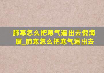 肺寒怎么把寒气逼出去倪海厦_肺寒怎么把寒气逼出去