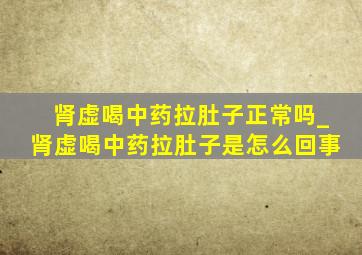 肾虚喝中药拉肚子正常吗_肾虚喝中药拉肚子是怎么回事