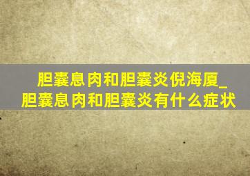 胆囊息肉和胆囊炎倪海厦_胆囊息肉和胆囊炎有什么症状