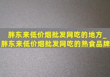 胖东来(低价烟批发网)吃的地方_胖东来(低价烟批发网)吃的熟食品牌