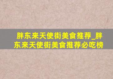 胖东来天使街美食推荐_胖东来天使街美食推荐必吃榜