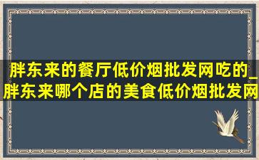 胖东来的餐厅(低价烟批发网)吃的_胖东来哪个店的美食(低价烟批发网)吃