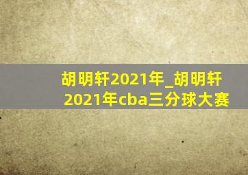 胡明轩2021年_胡明轩2021年cba三分球大赛