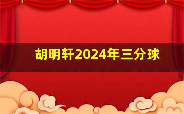 胡明轩2024年三分球