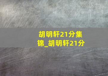 胡明轩21分集锦_胡明轩21分