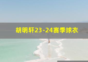 胡明轩23-24赛季球衣