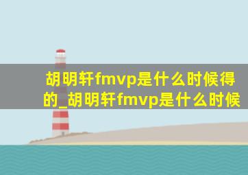 胡明轩fmvp是什么时候得的_胡明轩fmvp是什么时候