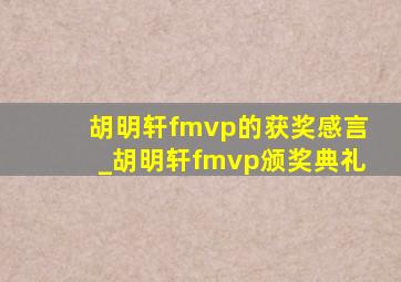 胡明轩fmvp的获奖感言_胡明轩fmvp颁奖典礼