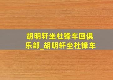 胡明轩坐杜锋车回俱乐部_胡明轩坐杜锋车