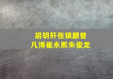 胡明轩张镇麟曾凡博崔永熙朱俊龙