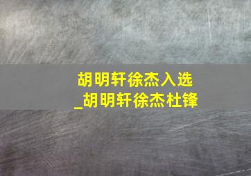 胡明轩徐杰入选_胡明轩徐杰杜锋