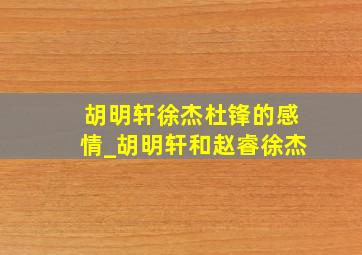 胡明轩徐杰杜锋的感情_胡明轩和赵睿徐杰