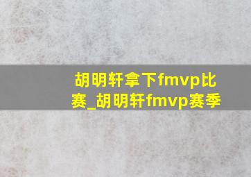 胡明轩拿下fmvp比赛_胡明轩fmvp赛季