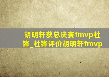 胡明轩获总决赛fmvp杜锋_杜锋评价胡明轩fmvp