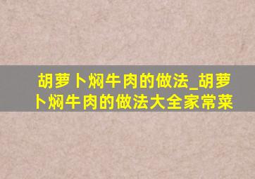 胡萝卜焖牛肉的做法_胡萝卜焖牛肉的做法大全家常菜