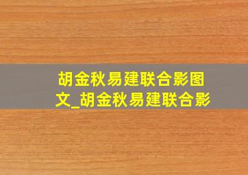 胡金秋易建联合影图文_胡金秋易建联合影