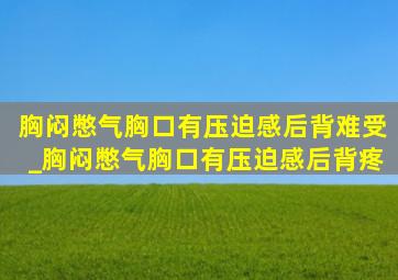 胸闷憋气胸口有压迫感后背难受_胸闷憋气胸口有压迫感后背疼