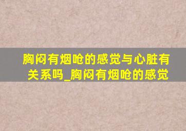 胸闷有烟呛的感觉与心脏有关系吗_胸闷有烟呛的感觉