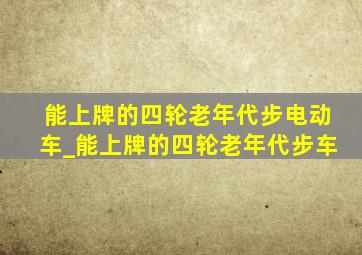 能上牌的四轮老年代步电动车_能上牌的四轮老年代步车