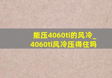 能压4060ti的风冷_4060ti风冷压得住吗