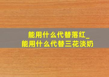 能用什么代替落红_能用什么代替三花淡奶