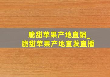 脆甜苹果产地直销_脆甜苹果产地直发直播