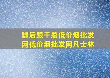 脚后跟干裂(低价烟批发网)(低价烟批发网)凡士林