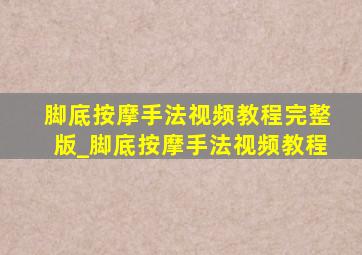 脚底按摩手法视频教程完整版_脚底按摩手法视频教程