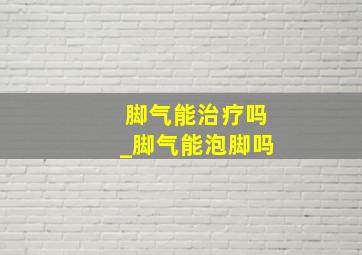 脚气能治疗吗_脚气能泡脚吗