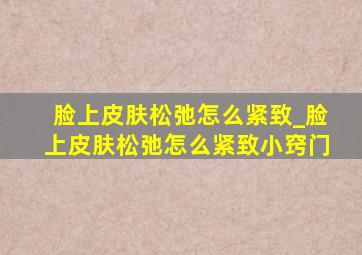 脸上皮肤松弛怎么紧致_脸上皮肤松弛怎么紧致小窍门